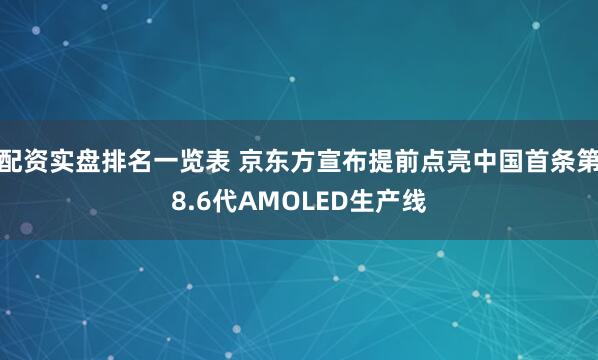 配资实盘排名一览表 京东方宣布提前点亮中国首条第8.6代AMOLED生产线