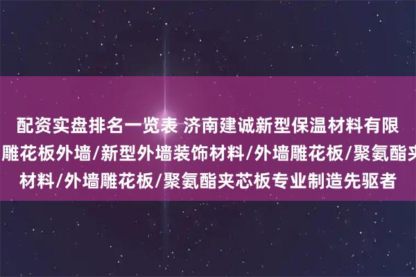 配资实盘排名一览表 济南建诚新型保温材料有限公司：金属挂板/金属雕花板外墙/新型外墙装饰材料/外墙雕花板/聚氨酯夹芯板专业制造先驱者
