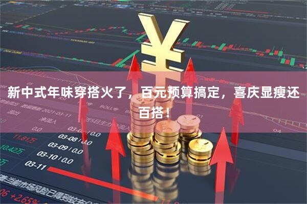 新中式年味穿搭火了，百元预算搞定，喜庆显瘦还百搭！