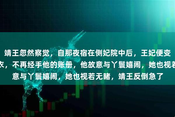 靖王忽然察觉，自那夜宿在侧妃院中后，王妃便变了。不再晨起为他更衣，不再经手他的账册，他故意与丫鬟嬉闹，她也视若无睹，靖王反倒急了