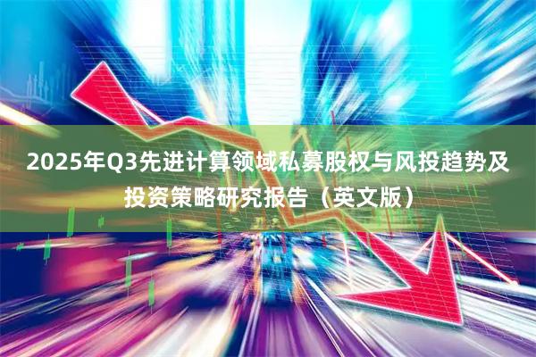 2025年Q3先进计算领域私募股权与风投趋势及投资策略研究报告（英文版）