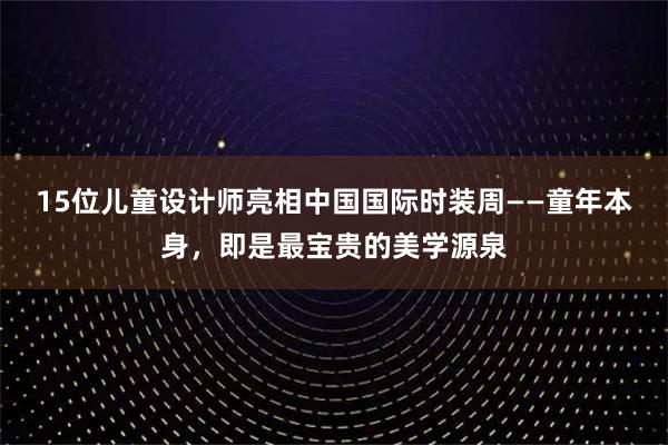 15位儿童设计师亮相中国国际时装周——童年本身，即是最宝贵的美学源泉