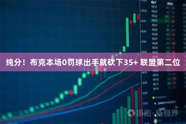 纯分！布克本场0罚球出手就砍下35+ 联盟第二位