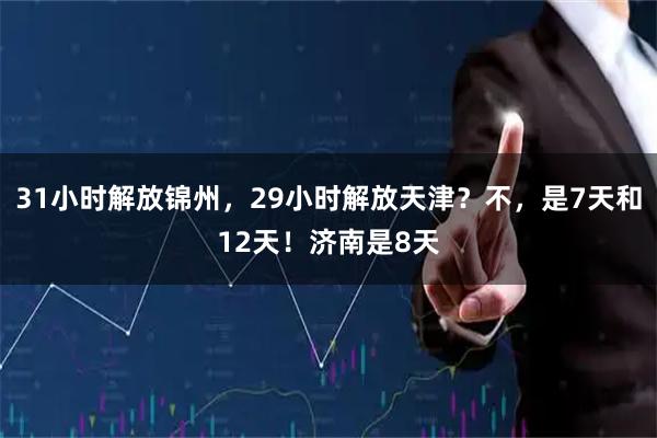 31小时解放锦州，29小时解放天津？不，是7天和12天！济南是8天