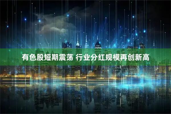 有色股短期震荡 行业分红规模再创新高