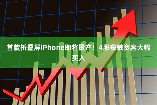 首款折叠屏iPhone即将量产！4股获融资客大幅买入