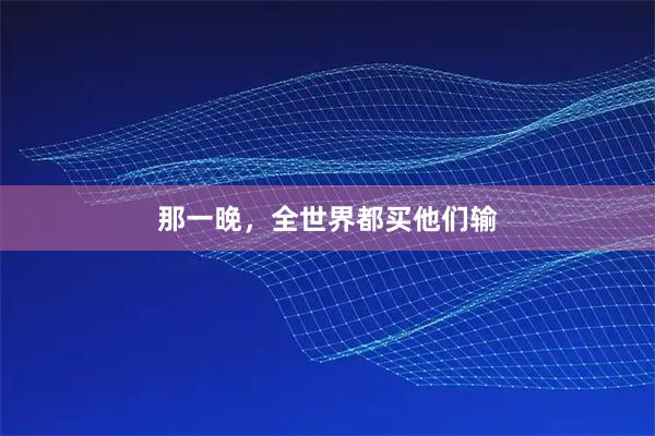 那一晚，全世界都买他们输
