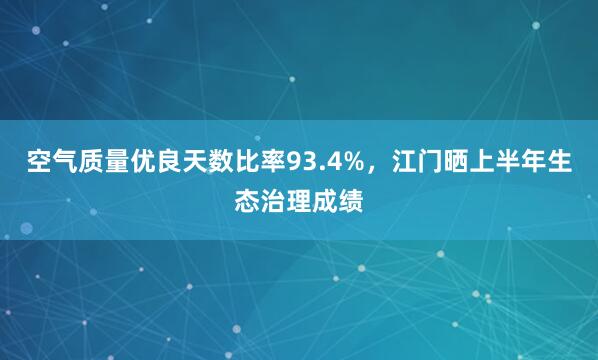空气质量优良天数比率93.4%，江门晒上半年生态治理成绩
