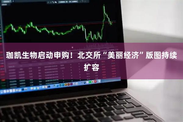 珈凯生物启动申购！北交所“美丽经济”版图持续扩容
