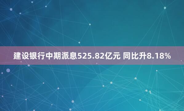 建设银行中期派息525.82亿元 同比升8.18%