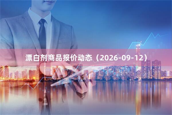 漂白剂商品报价动态（2026-09-12）