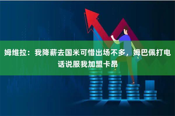 姆维拉：我降薪去国米可惜出场不多，姆巴佩打电话说服我加盟卡昂